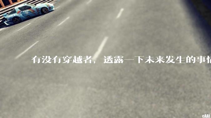 有没有穿越者，透露一下未来发生的事情？
