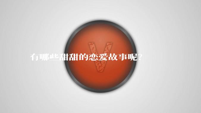 有哪些甜甜的恋爱故事呢？
